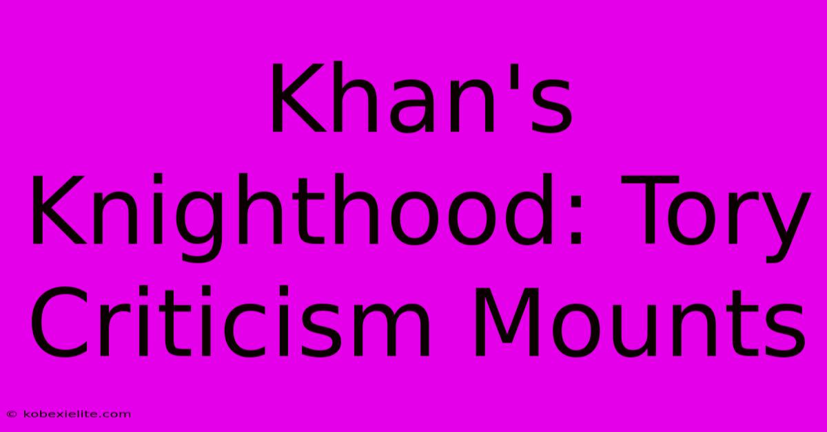 Khan's Knighthood: Tory Criticism Mounts