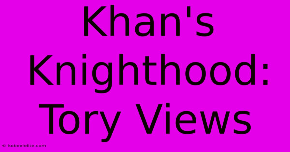 Khan's Knighthood: Tory Views