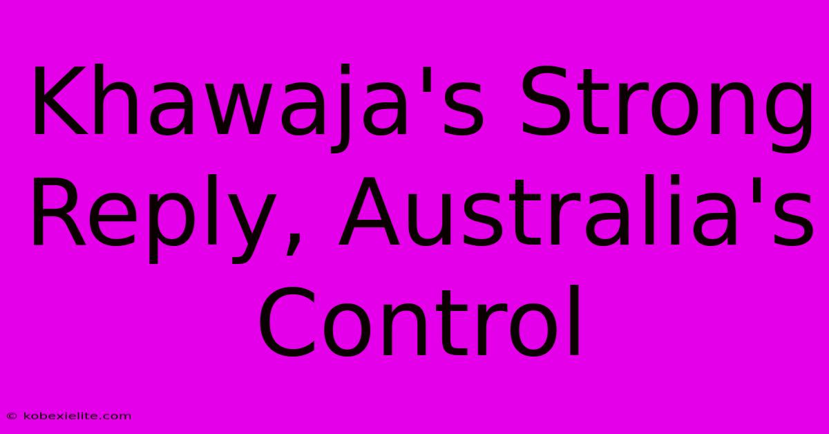 Khawaja's Strong Reply, Australia's Control