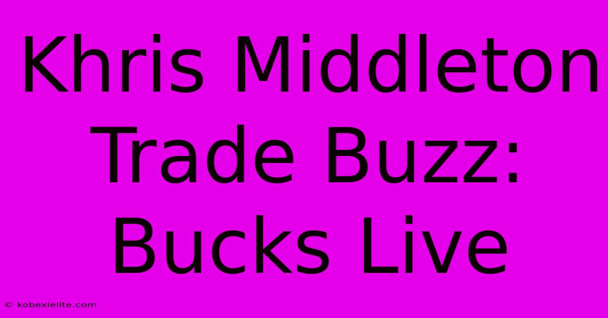 Khris Middleton Trade Buzz: Bucks Live