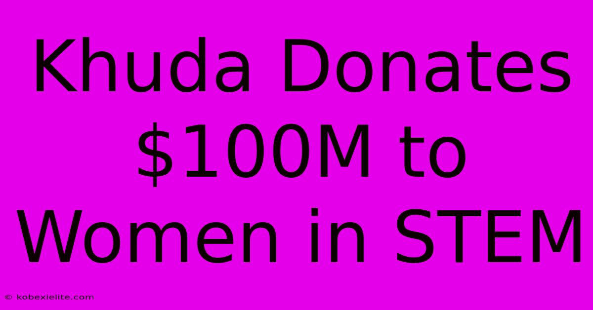 Khuda Donates $100M To Women In STEM