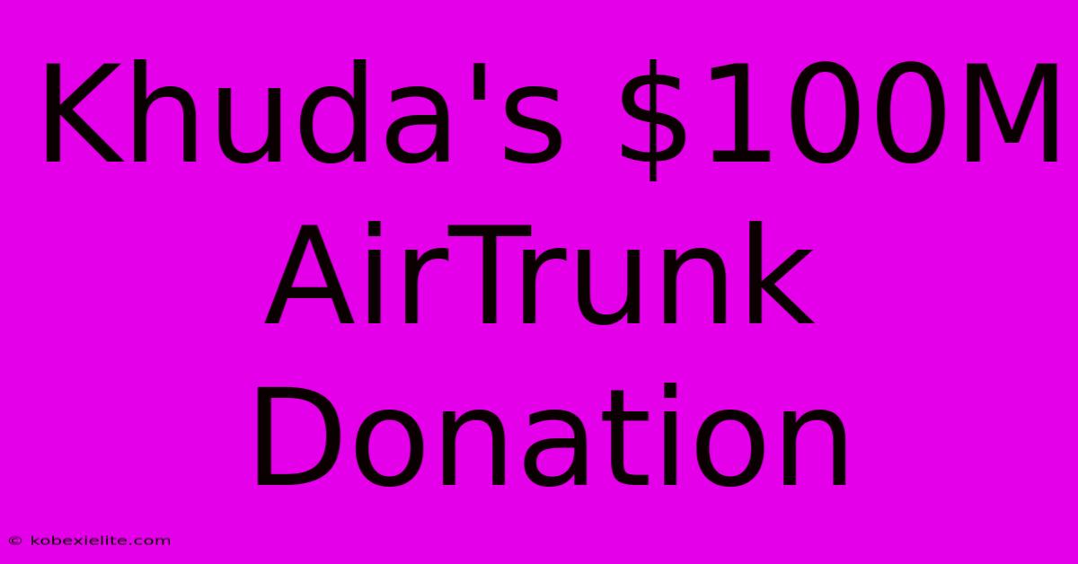 Khuda's $100M AirTrunk Donation