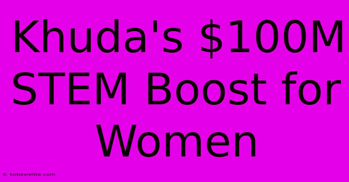 Khuda's $100M STEM Boost For Women