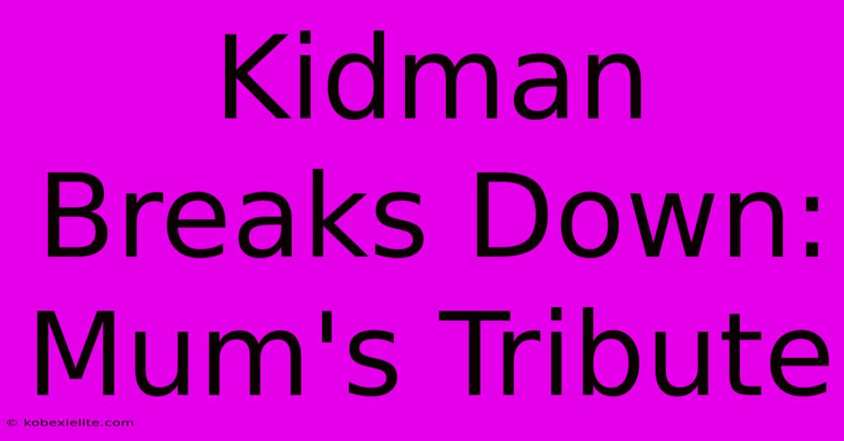 Kidman Breaks Down: Mum's Tribute