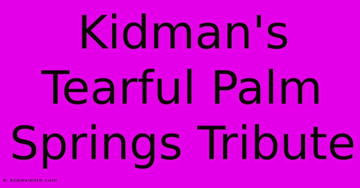 Kidman's Tearful Palm Springs Tribute