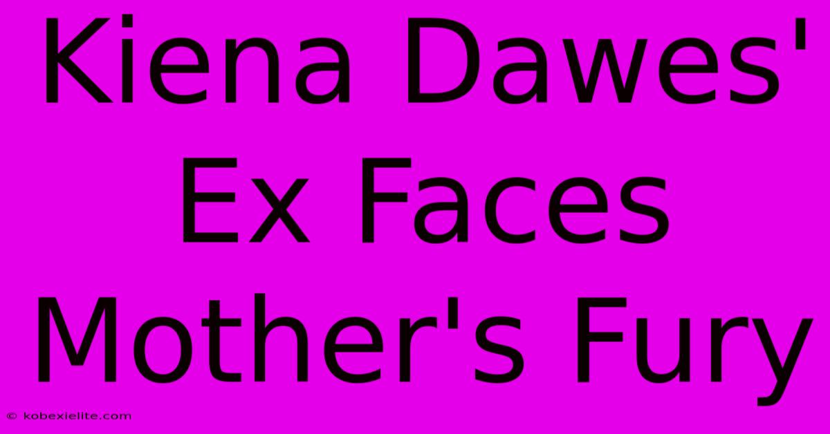 Kiena Dawes' Ex Faces Mother's Fury