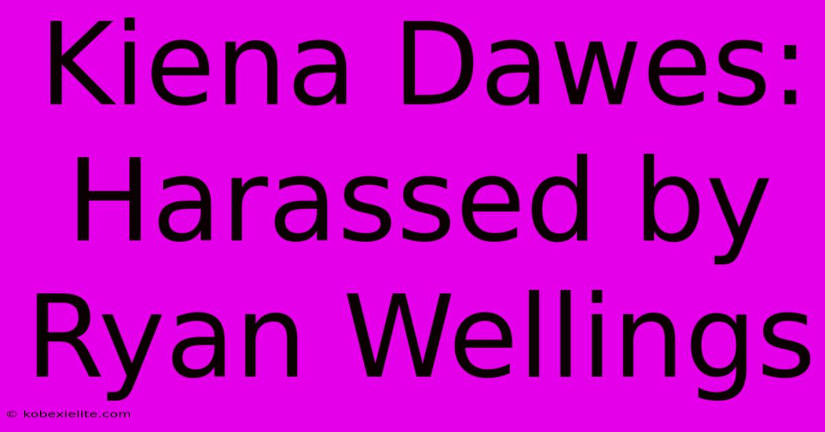 Kiena Dawes: Harassed By Ryan Wellings