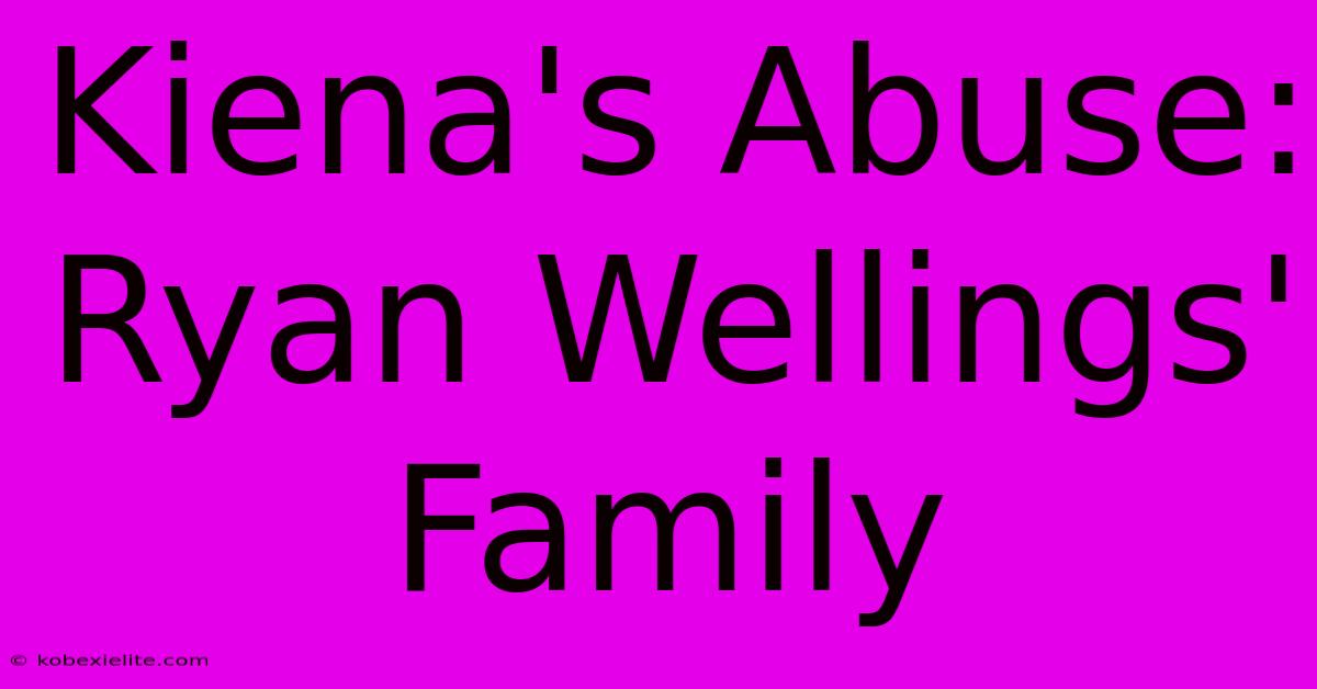 Kiena's Abuse: Ryan Wellings' Family