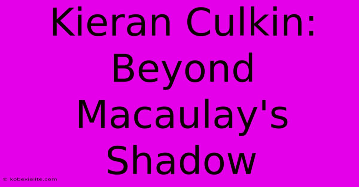 Kieran Culkin: Beyond Macaulay's Shadow