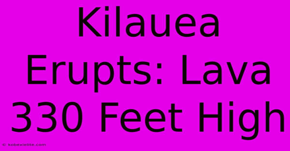 Kilauea Erupts: Lava 330 Feet High