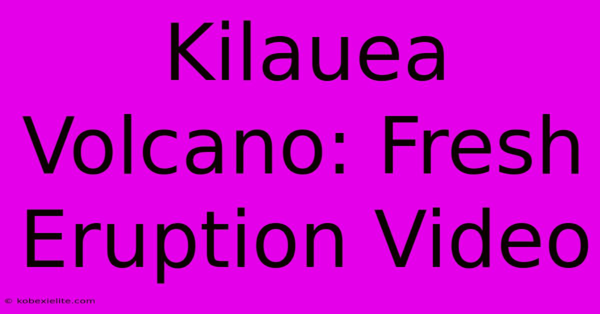 Kilauea Volcano: Fresh Eruption Video