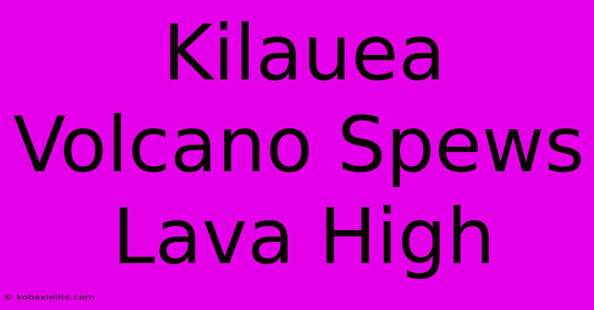 Kilauea Volcano Spews Lava High