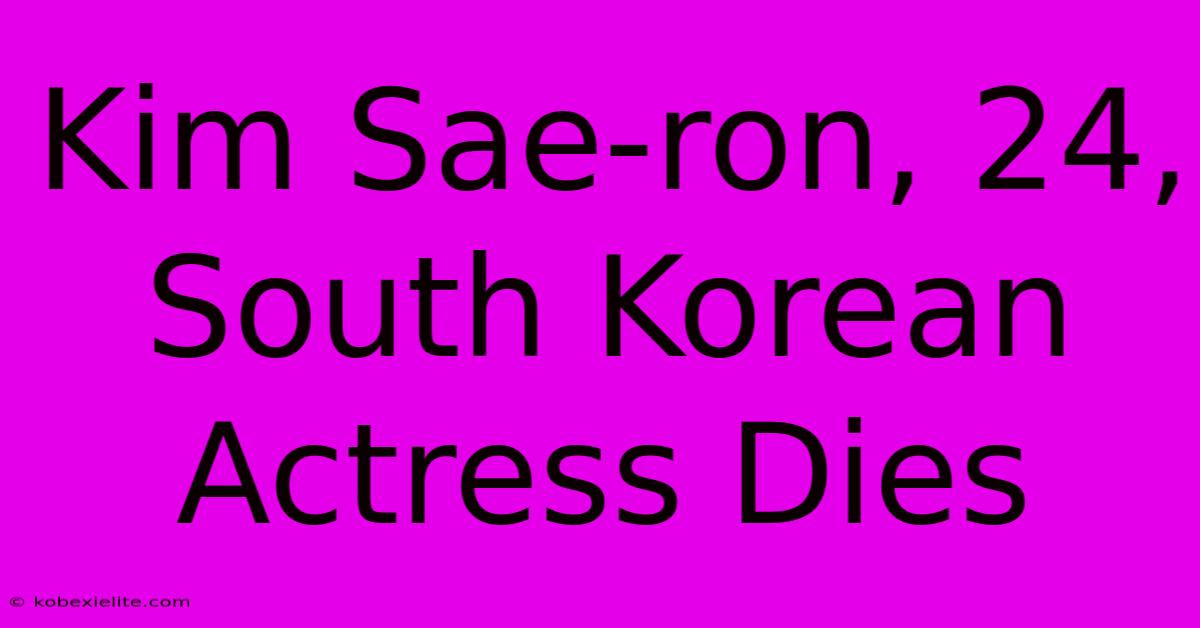 Kim Sae-ron, 24, South Korean Actress Dies Kim Sae-ron, 24, South Korean Actress Dies