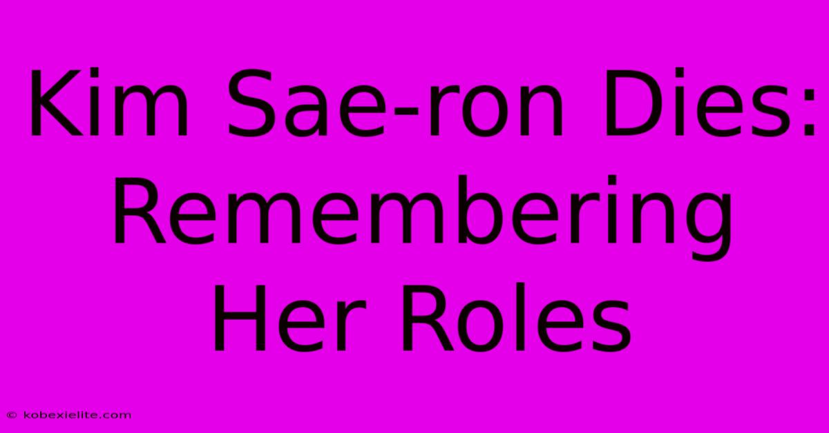 Kim Sae-ron Dies: Remembering Her Roles