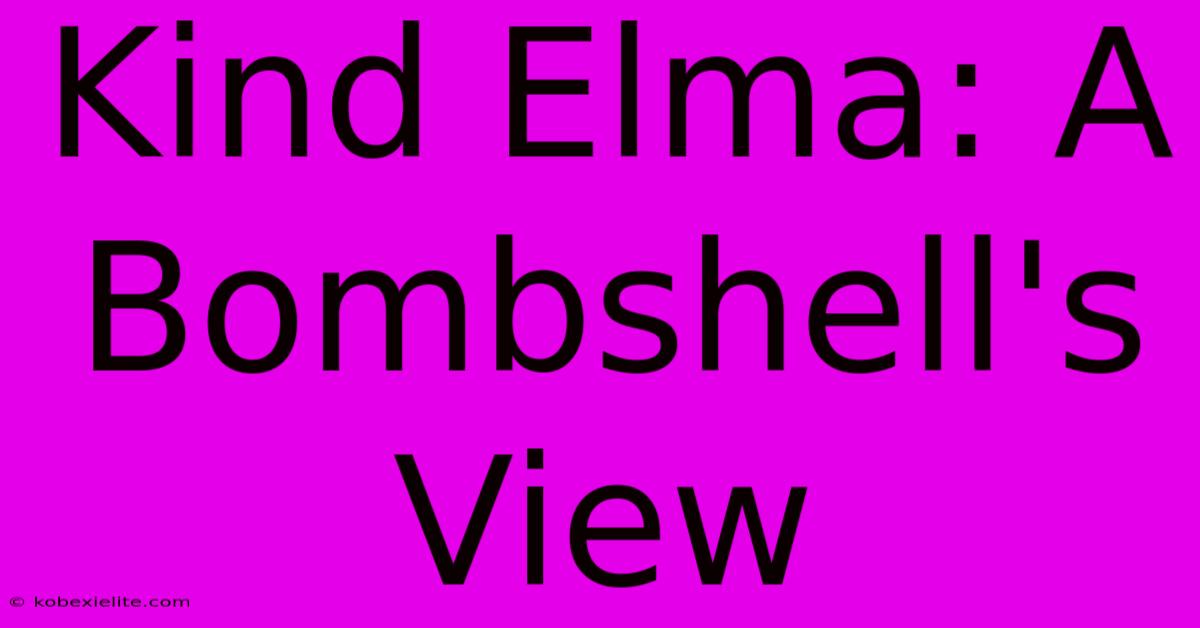 Kind Elma: A Bombshell's View