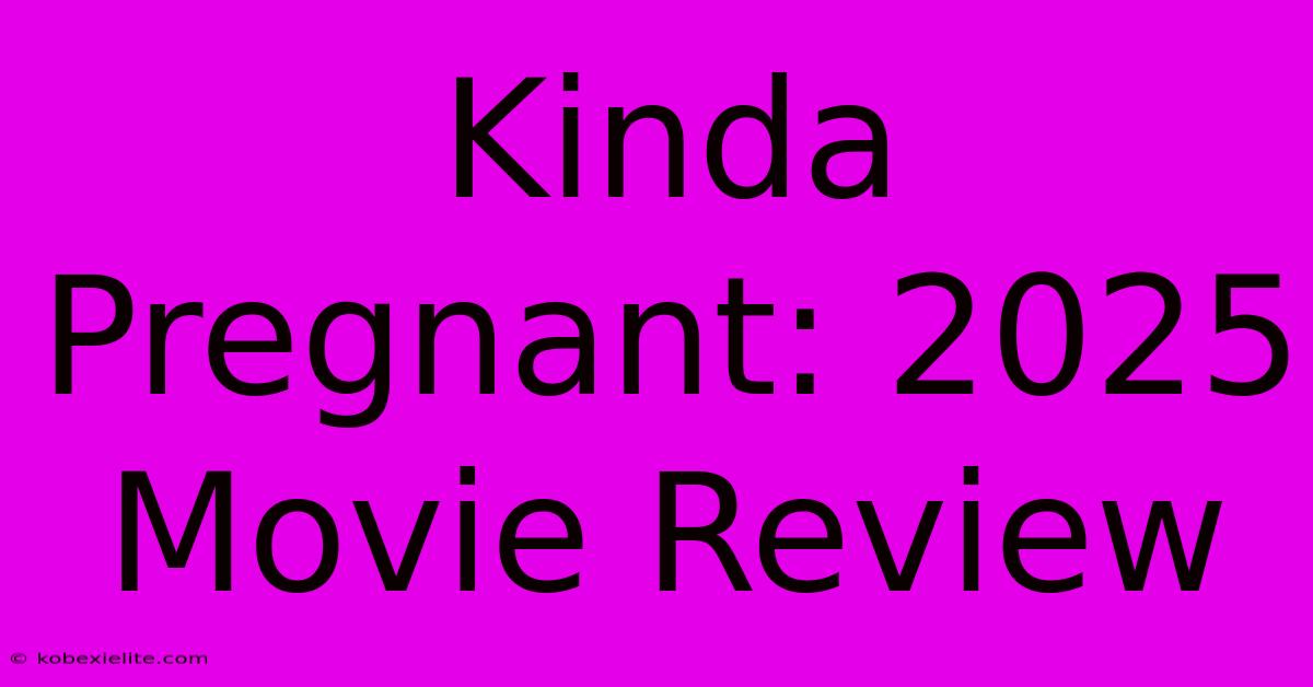 Kinda Pregnant: 2025 Movie Review