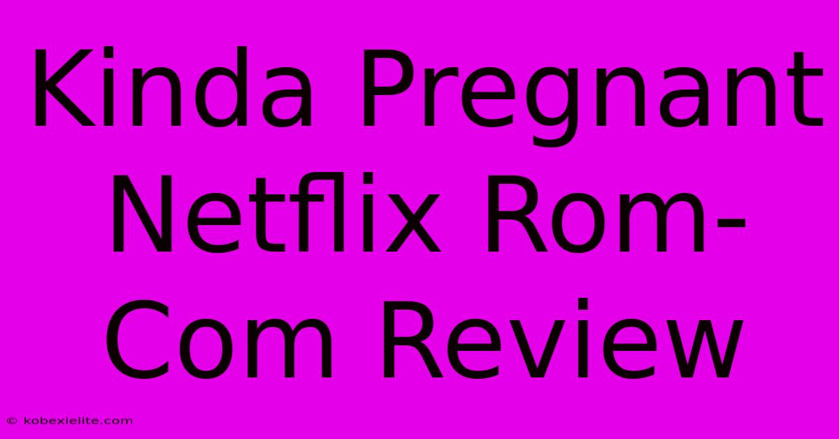 Kinda Pregnant Netflix Rom-Com Review