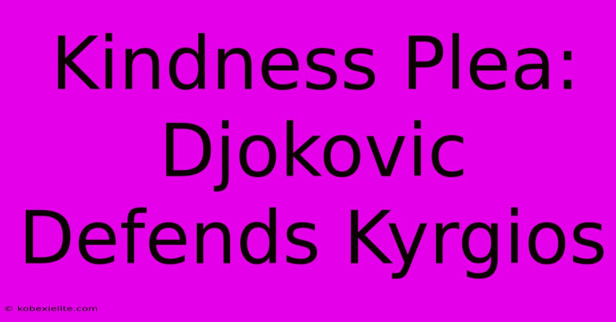 Kindness Plea: Djokovic Defends Kyrgios