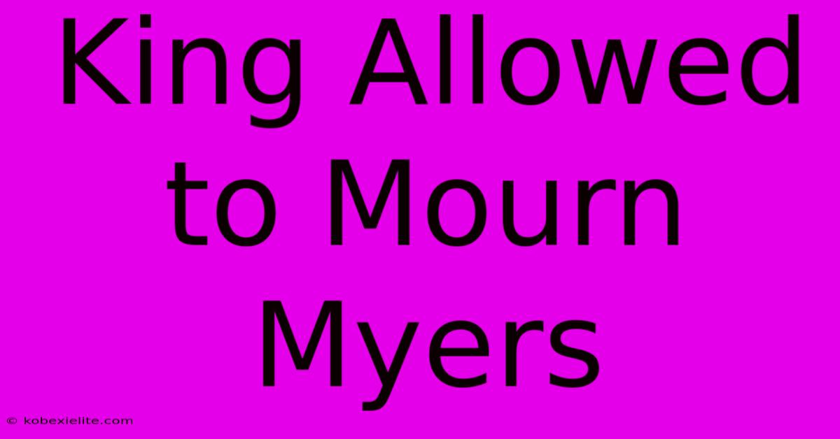 King Allowed To Mourn Myers