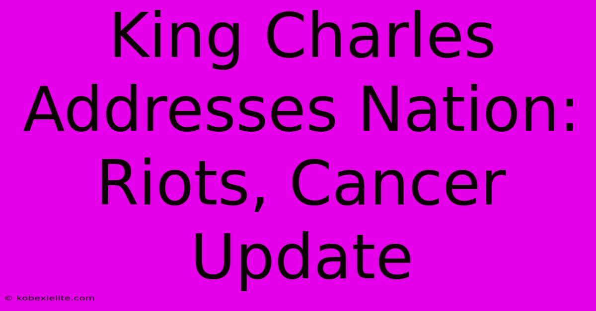 King Charles Addresses Nation: Riots, Cancer Update