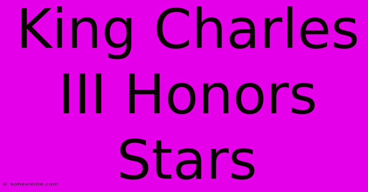 King Charles III Honors Stars