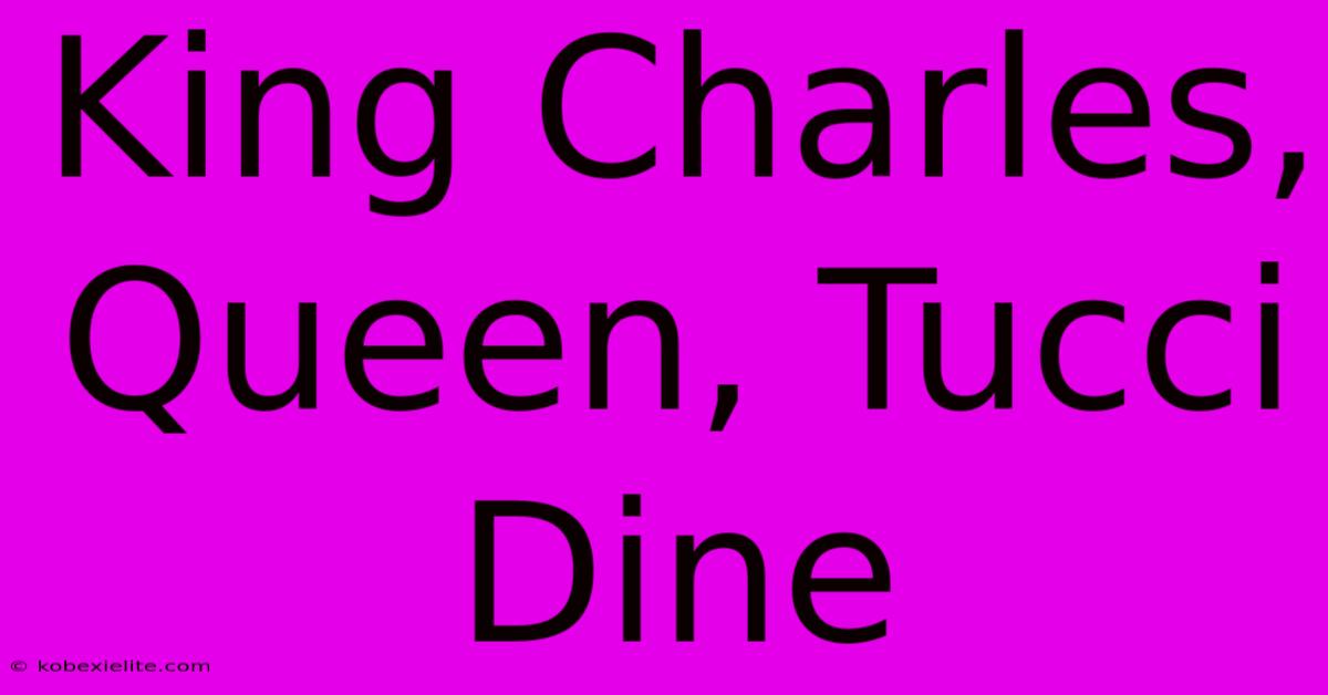 King Charles, Queen, Tucci Dine