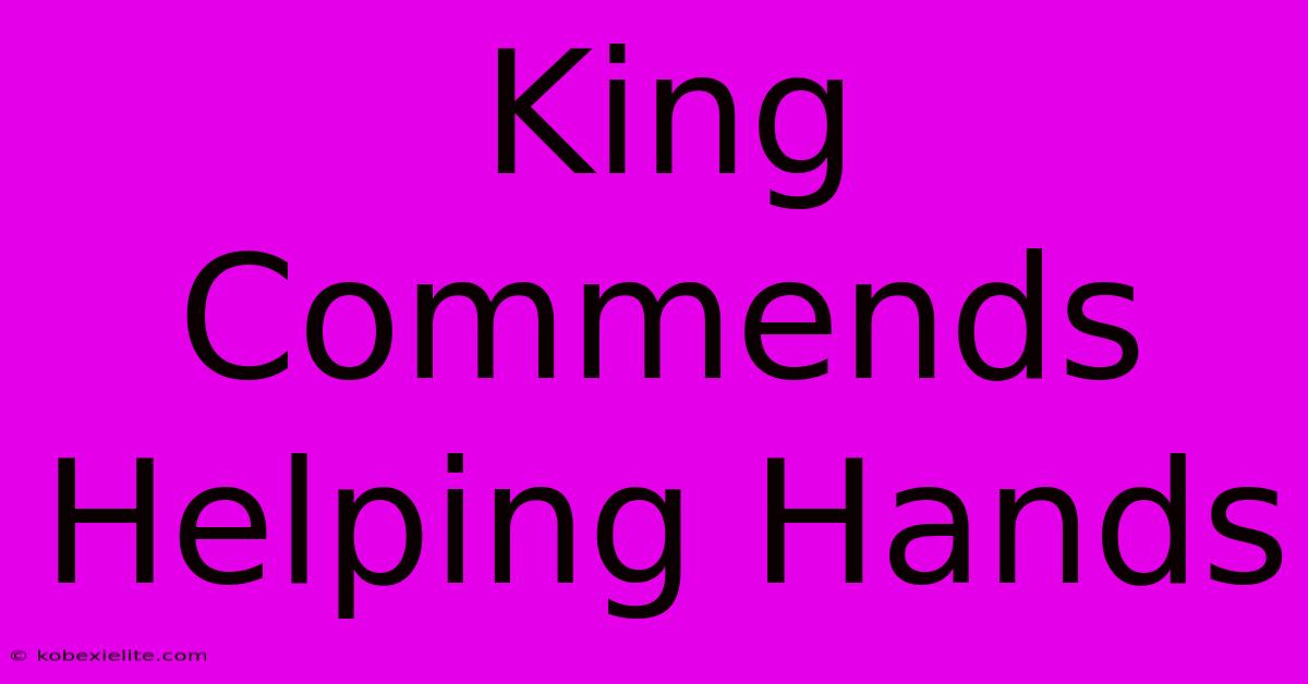 King Commends Helping Hands