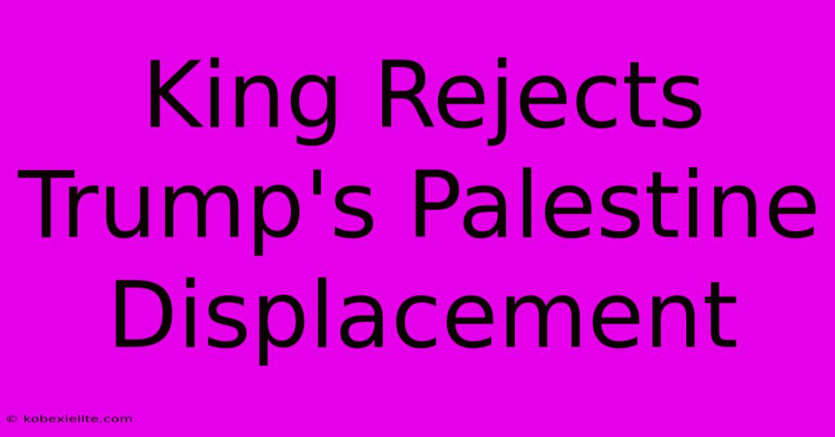 King Rejects Trump's Palestine Displacement