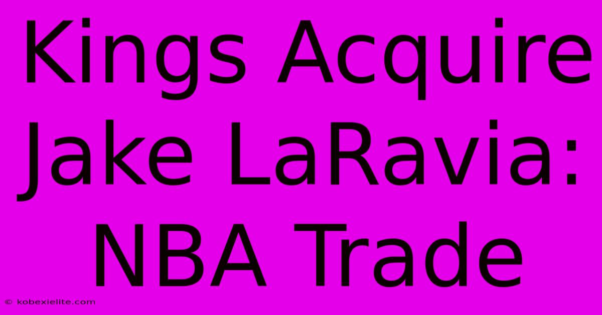 Kings Acquire Jake LaRavia: NBA Trade