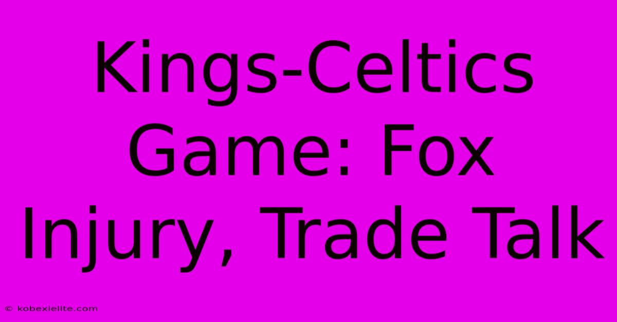 Kings-Celtics Game: Fox Injury, Trade Talk