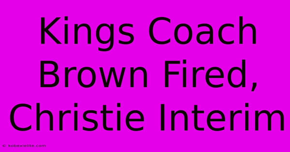 Kings Coach Brown Fired, Christie Interim