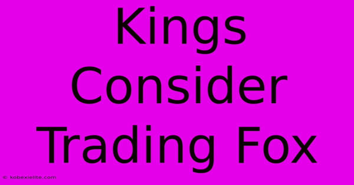 Kings Consider Trading Fox