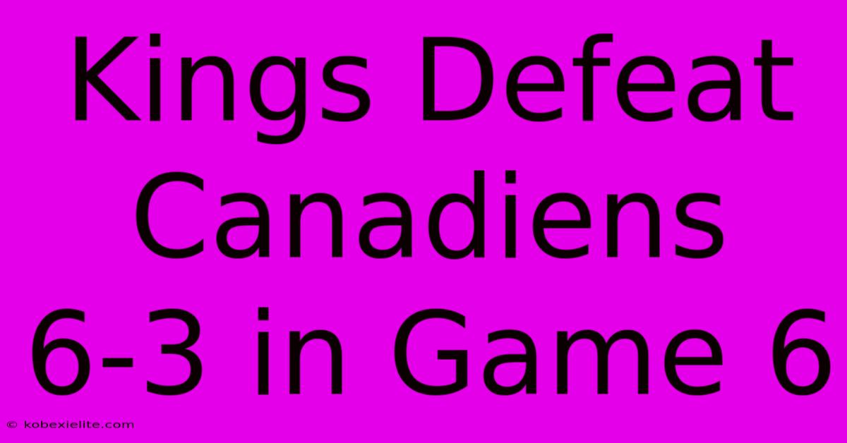 Kings Defeat Canadiens 6-3 In Game 6