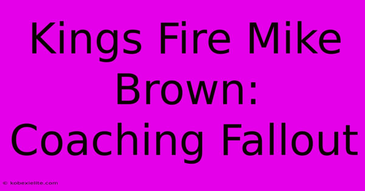 Kings Fire Mike Brown: Coaching Fallout