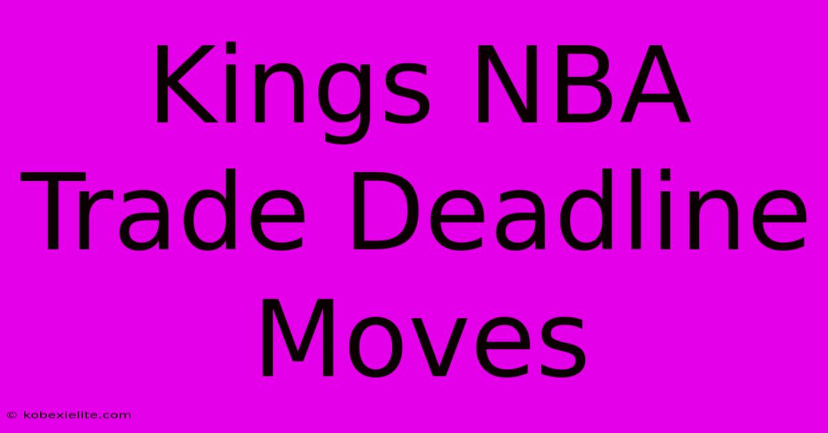 Kings NBA Trade Deadline Moves