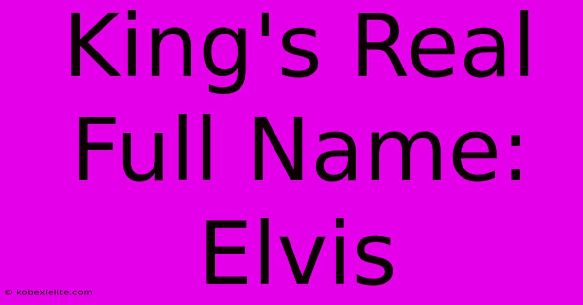 King's Real Full Name: Elvis