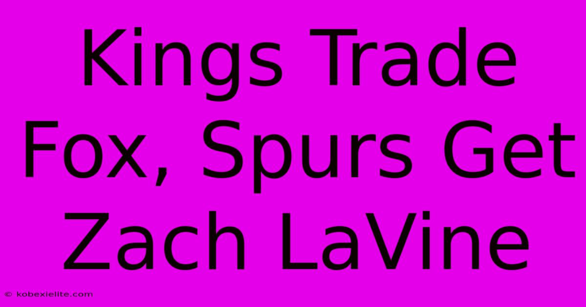 Kings Trade Fox, Spurs Get Zach LaVine