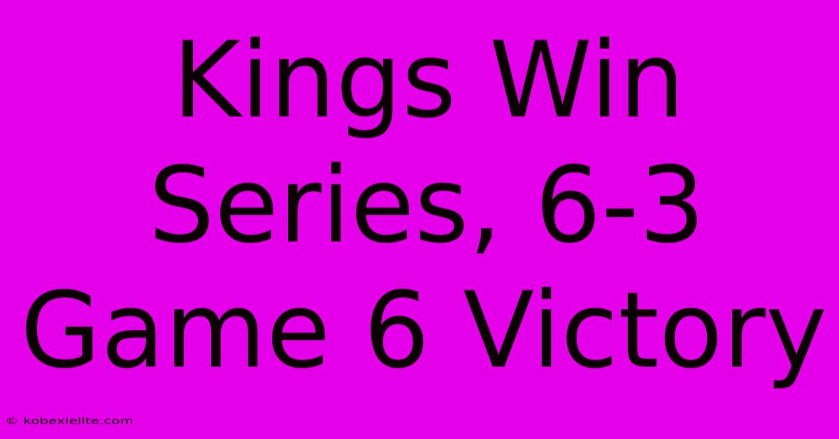 Kings Win Series, 6-3 Game 6 Victory