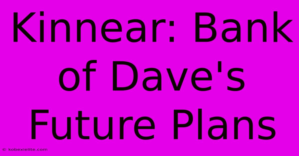 Kinnear: Bank Of Dave's Future Plans