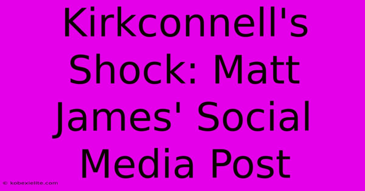 Kirkconnell's Shock: Matt James' Social Media Post