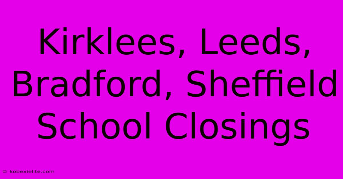 Kirklees, Leeds, Bradford, Sheffield School Closings