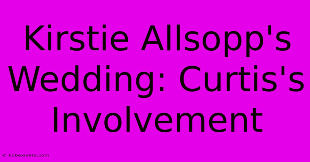 Kirstie Allsopp's Wedding: Curtis's Involvement