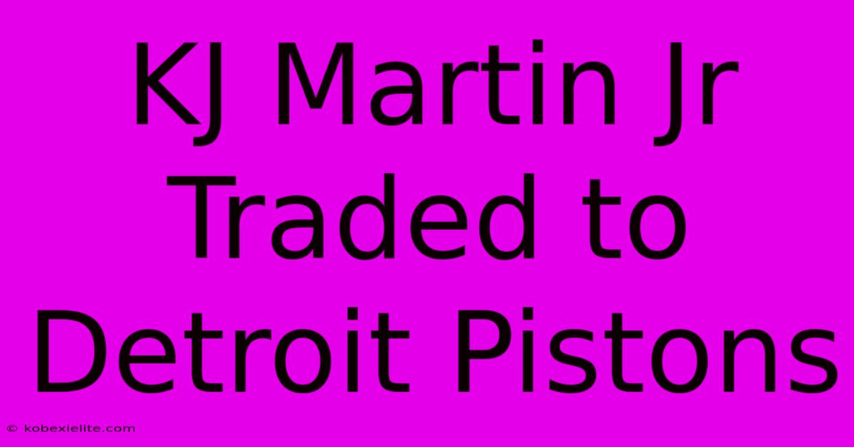 KJ Martin Jr Traded To Detroit Pistons