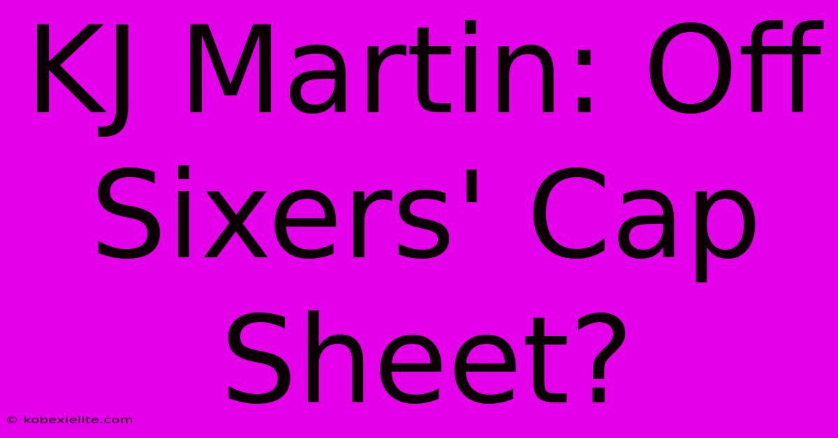 KJ Martin: Off Sixers' Cap Sheet?