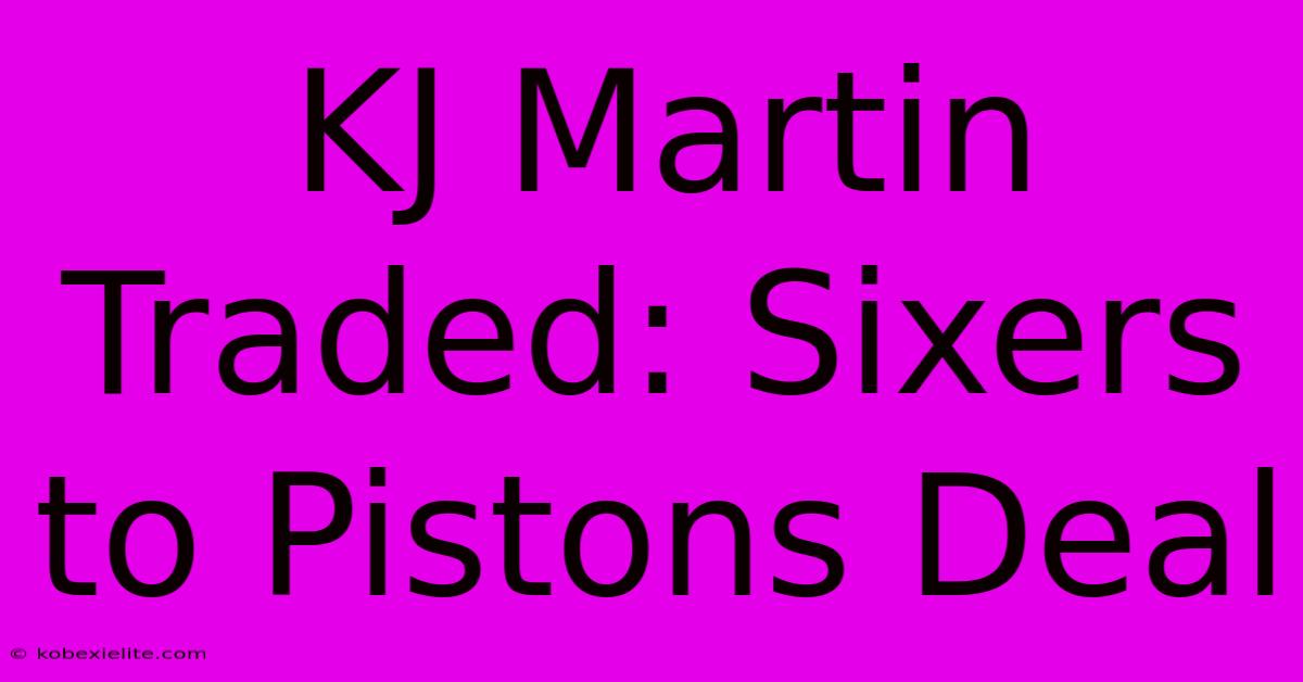 KJ Martin Traded: Sixers To Pistons Deal