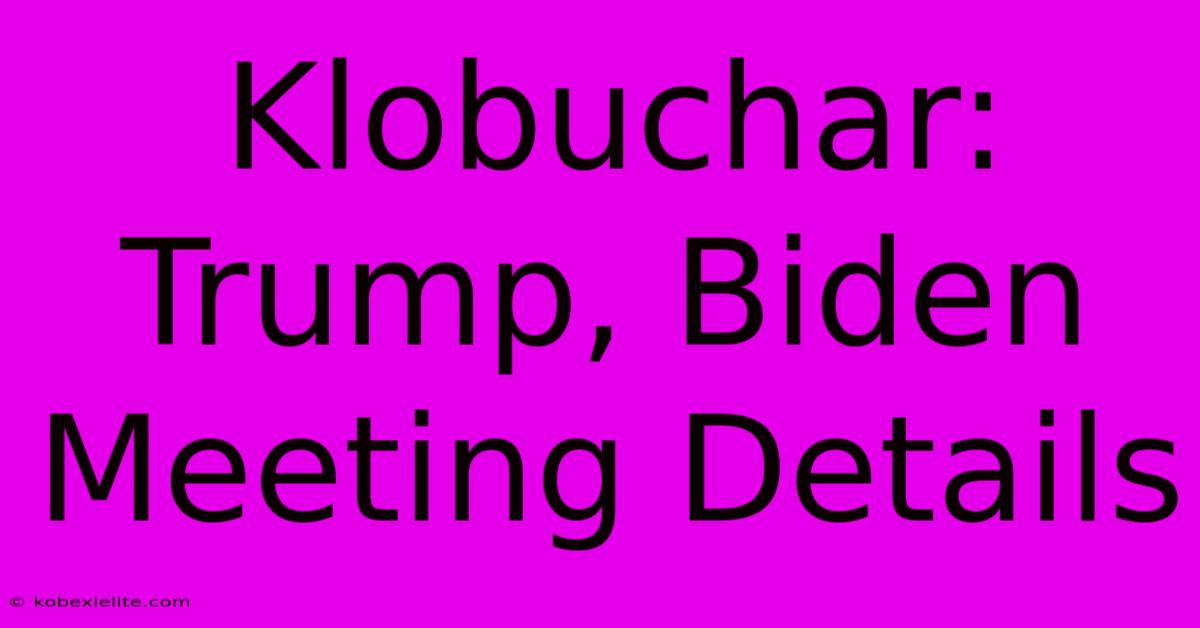 Klobuchar: Trump, Biden Meeting Details