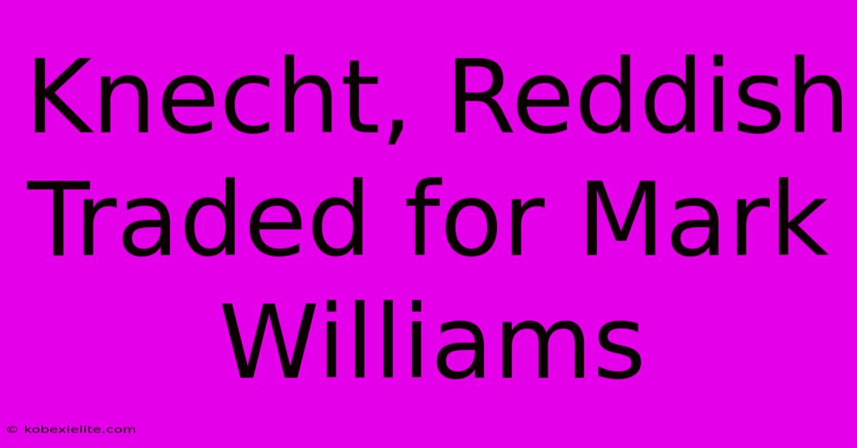 Knecht, Reddish Traded For Mark Williams