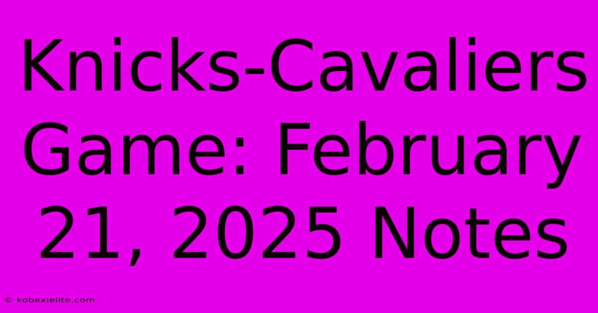 Knicks-Cavaliers Game: February 21, 2025 Notes