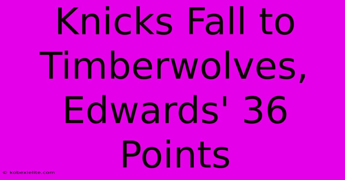 Knicks Fall To Timberwolves, Edwards' 36 Points