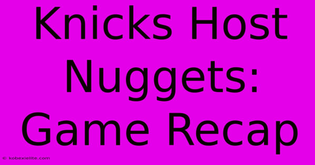 Knicks Host Nuggets: Game Recap